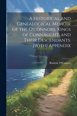 Una memoria histórica y genealógica de los O'Connor, reyes de Connaught, y sus descendientes. [Con apéndice - A Historical and Genealogical Memoir of the O'connors, Kings of Connaught, and Their Descendants. [With] Appendix