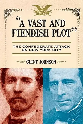 Un complot vasto y diabólico: el ataque confederado a la ciudad de Nueva York - A Vast and Fiendish Plot: The Confederate Attack on New York City