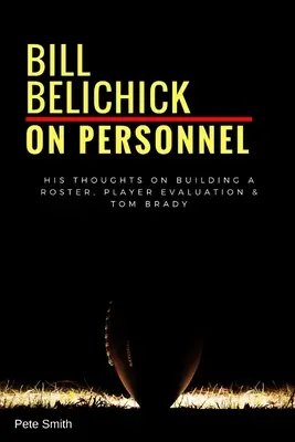 Bill Belichick Sobre el personal: Su opinión sobre la confección de la plantilla, la evaluación de jugadores y Tom Brady - Bill Belichick: On Personnel: His Thoughts on Building a Roster, Player Evaluation & Tom Brady