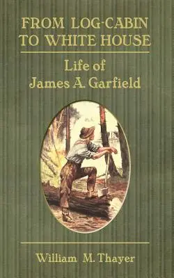 De la cabaña a la Casa Blanca: Vida de James A. Garfield - From Log-Cabin to White House: Life of James A. Garfield