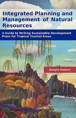 Planificación y gestión integradas de los recursos naturales: Guía para la redacción de planes de desarrollo sostenible en zonas costeras tropicales - Integrated Planning and Management of Natural Resources: A Guide to Writing Sustainable Development Plans for Tropical Coastal Areas