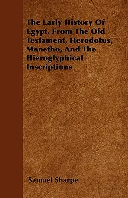 La historia primitiva de Egipto, a partir del Antiguo Testamento, Heródoto, Manetón y las inscripciones jeroglíficas - The Early History of Egypt, From the Old Testament, Herodotus, Manetho, and the Hieroglyphical Inscriptions