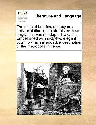 Los gritos de Londres, tal como se exhiben diariamente en las calles; con un epigrama en verso, adaptado a cada uno. Adornado con sesenta y dos cortes elegantes. t - The Cries of London, as They Are Daily Exhibited in the Streets; With an Epigram in Verse, Adapted to Each. Embellished with Sixty-Two Elegant Cuts. t
