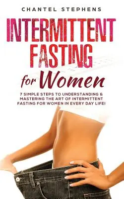 ¡Ayuno Intermitente para Mujeres: 7 Sencillos Pasos para Entender y Dominar el Arte del Ayuno Intermitente para Mujeres en la Vida Diaria! - Intermittent Fasting for Women: 7 Simple Steps to Understanding & Mastering the Art of Intermittent Fasting for Women in Every Day Life!