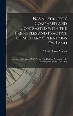 Estrategia naval comparada y contrastada con los principios y la práctica de las operaciones militares en tierra: Conferencias pronunciadas en la Escuela de Guerra Naval de Estados Unidos, - Naval Strategy Compared and Contrasted With the Principles and Practice of Military Operations On Land: Lectures Delivered at U.S. Naval War College,