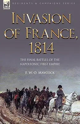 Invasión de Francia, 1814: Las últimas batallas del Primer Imperio Napoleónico - Invasion of France, 1814: The Final Battles of the Napoleonic First Empire