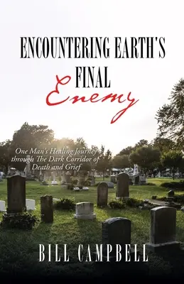 El encuentro con el enemigo final de la Tierra: el viaje curativo de un hombre a través del oscuro corredor de la muerte y el dolor - Encountering Earth's Final Enemy: One Man's Healing Journey through The Dark Corridor of Death and Grief