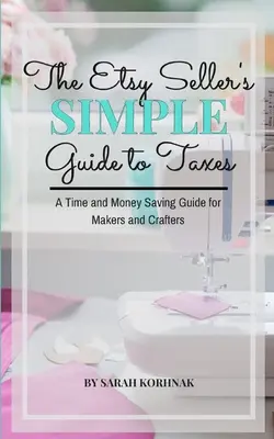 The Etsy Seller's Simple Guide to Taxes: Una guía de ahorro de tiempo y dinero para creadores y artesanos - The Etsy Seller's Simple Guide to Taxes: A Time and Money Saving Guide for Makers and Crafters