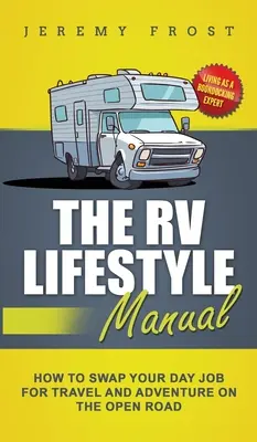 Manual de estilo de vida en autocaravana: Vivir como un experto en Boondocking - Cómo cambiar tu trabajo diario por los viajes y la aventura en la carretera abierta - The RV Lifestyle Manual: Living as a Boondocking Expert - How to Swap Your Day Job for Travel and Adventure on the Open Road