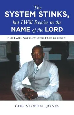 El Sistema Apesta, pero Me Alegraré en el Nombre del Señor: Y no descansaré hasta llegar al cielo - The System Stinks, but I Will Rejoice in the Name of the Lord: And I Will Not Rest Until I Get to Heaven