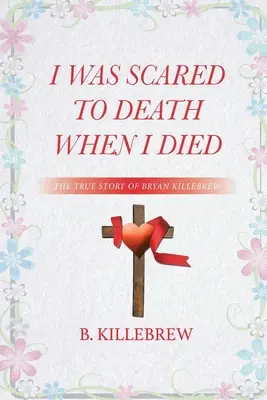 La verdadera historia de Bryan Killebrew: «Me moría de miedo cuando morí - I Was Scared to Death When I Died: The True Story of Bryan Killebrew