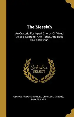 El Mesías: Un oratorio para coro de voces mixtas a 4 voces, soprano, alto, tenor y bajo solistas y piano - The Messiah: An Oratorio For 4-part Chorus Of Mixed Voices, Soprano, Alto, Tenor, And Bass Soli And Piano