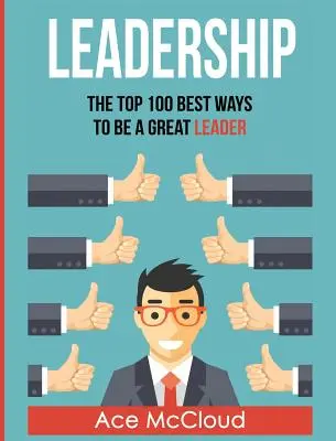 Liderazgo: Las 100 mejores maneras de ser un gran líder - Leadership: The Top 100 Best Ways To Be A Great Leader