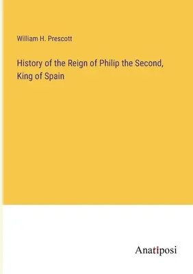 Historia del reinado de Felipe II, rey de España - History of the Reign of Philip the Second, King of Spain