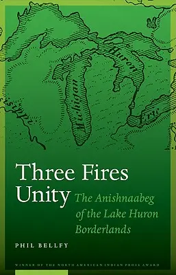 La unidad de los tres fuegos: Los anishnaabeg de las tierras fronterizas del lago Hurón - Three Fires Unity: The Anishnaabeg of the Lake Huron Borderlands