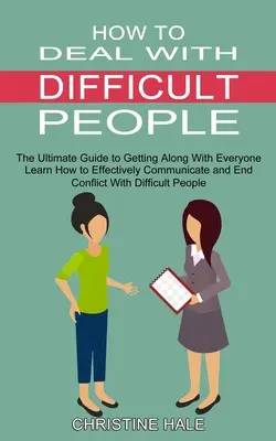 Cómo tratar con personas difíciles: Aprende a Comunicarte Eficazmente y a Poner Fin a los Conflictos con la Gente Difícil (La Guía Definitiva para Llevarse Bien con la Gente Difícil) - How to Deal With Difficult People: Learn How to Effectively Communicate and End Conflict With Difficult People (The Ultimate Guide to Getting Along Wi