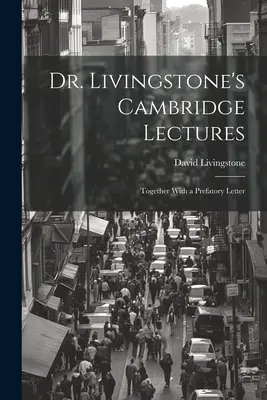 Conferencias del Dr. Livingstone en Cambridge: Junto con una carta introductoria - Dr. Livingstone's Cambridge Lectures: Together With a Prefatory Letter