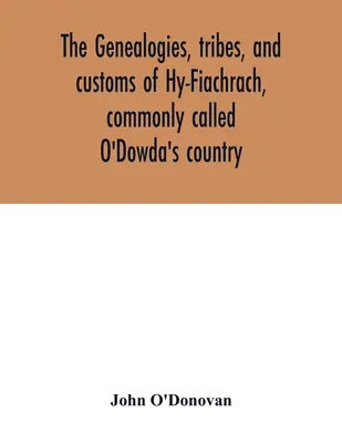 Las genealogías, tribus y costumbres de Hy-Fiachrach, comúnmente llamado el país de O'Dowda: ahora publicado por primera vez del Libro de Lecan, en la biblioteca de - The genealogies, tribes, and customs of Hy-Fiachrach, commonly called O'Dowda's country: now first published from the Book of Lecan, in the library of