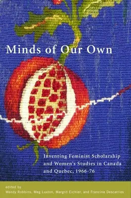 Minds of Our Own: Inventing Feminist Scholarship and Women's Studies in Canada and Qubec, 1966-76 (en inglés) - Minds of Our Own: Inventing Feminist Scholarship and Women's Studies in Canada and Qubec, 1966-76