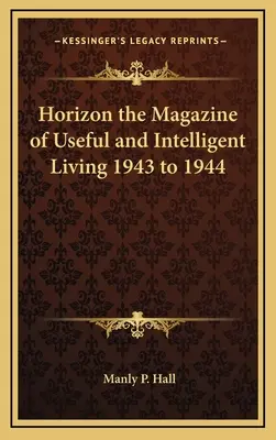 Horizon the Magazine of Useful and Intelligent Living 1943 a 1944 - Horizon the Magazine of Useful and Intelligent Living 1943 to 1944