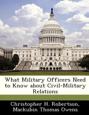 Lo que los militares deben saber sobre las relaciones entre civiles y militares - What Military Officers Need to Know about Civil-Military Relations