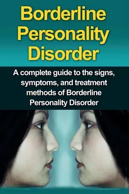 Trastorno Límite de la Personalidad: Guía completa de los signos, síntomas y métodos de tratamiento del trastorno límite de la personalidad - Borderline Personality Disorder: A Complete Guide to the Signs, Symptoms, and Treatment Methods of Borderline Personality Disorder