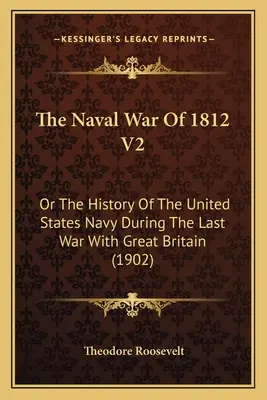 La guerra naval de 1812 V2: O La Historia De La Marina De Los Estados Unidos Durante La Última Guerra Con Gran Bretaña (1902) - The Naval War Of 1812 V2: Or The History Of The United States Navy During The Last War With Great Britain (1902)