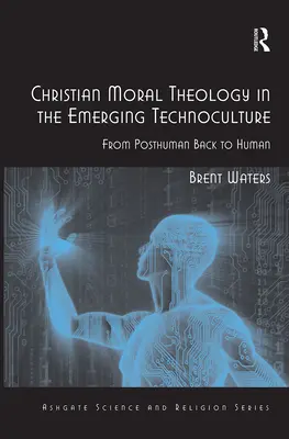 Teología moral cristiana en la tecnocultura emergente: De lo posthumano a lo humano - Christian Moral Theology in the Emerging Technoculture: From Posthuman Back to Human