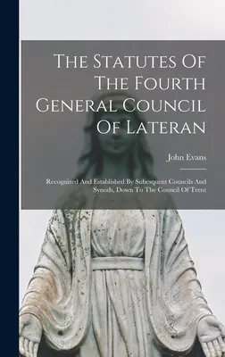 Los Estatutos del Cuarto Concilio General de Letrán: Reconocidos y establecidos por los concilios y sínodos subsiguientes hasta el Concilio de Trento - The Statutes Of The Fourth General Council Of Lateran: Recognized And Established By Subesquent Councils And Synods, Down To The Council Of Trent