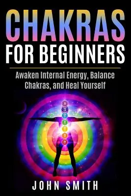 Chakras para principiantes: Despierta la Energía Interna, Equilibra los Chakras y Cúrate a Ti Mismo - Chakras for Beginners: Awaken Internal Energy, Balance Chakras, and Heal Yourself