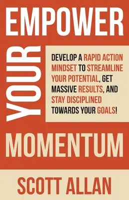 Potencie su ímpetu: Desarrolla una mentalidad de acción rápida para agilizar tu potencial, obtener resultados masivos y mantenerte disciplinado hacia tu meta. - Empower Your Momentum: Develop a Rapid Action Mindset to Streamline Your Potential, Get Massive Results, and Stay Disciplined Towards Your Go