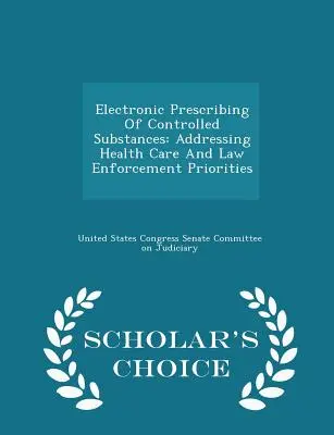 Prescripción electrónica de sustancias controladas: Cómo abordar las prioridades sanitarias y policiales - Scholar's Choice Edition - Electronic Prescribing of Controlled Substances: Addressing Health Care and Law Enforcement Priorities - Scholar's Choice Edition