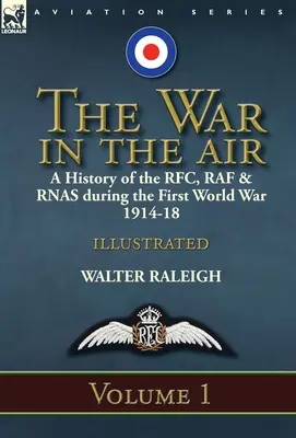 The War in the Air: a History of the RFC, RAF & RNAS during the First World War 1914-18 (La guerra en el aire: historia de la RFC, la RAF y la RNAS durante la Primera Guerra Mundial 1914-18): Volumen 1 - The War in the Air: a History of the RFC, RAF & RNAS during the First World War 1914-18: Volume 1