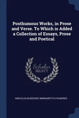 Obras póstumas, en prosa y en verso. A la que se añade una colección de ensayos en prosa y poesía - Posthumous Works, in Prose and Verse. To Which is Added a Collection of Essays, Prose and Poetical