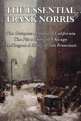 The Essential Frank Norris: El pulpo, una historia de California: The Pit, una historia de Chicago: McTeague, una historia de San Francisco - The Essential Frank Norris: The Octopus, a Story of California: The Pit, a Story of Chicago: McTeague, a Story of San Francisco