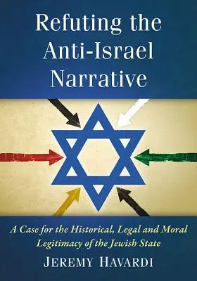 Refutar la narrativa antiisraelí: Una defensa de la legitimidad histórica, jurídica y moral del Estado judío - Refuting the Anti-Israel Narrative: A Case for the Historical, Legal and Moral Legitimacy of the Jewish State