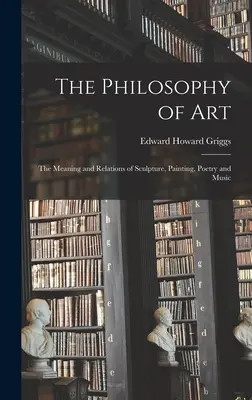 La filosofía del arte: El significado y las relaciones de la escultura, la pintura, la poesía y la música - The Philosophy of Art: The Meaning and Relations of Sculpture, Painting, Poetry and Music