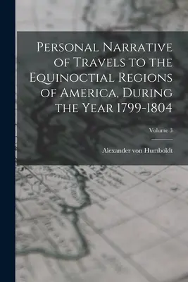 Narrativa personal de los viajes a las regiones equinocciales de América, durante el año 1799-1804; Volumen 3 - Personal Narrative of Travels to the Equinoctial Regions of America, During the Year 1799-1804; Volume 3