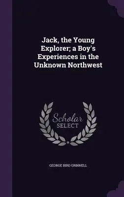 Jack, el joven explorador: las experiencias de un muchacho en el desconocido Noroeste - Jack, the Young Explorer; a Boy's Experiences in the Unknown Northwest