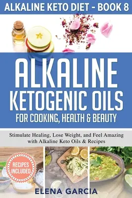 Aceites Cetogénicos Alcalinos para Cocinar, Salud y Belleza: Estimula la Curación, Pierde Peso y Siéntete Increíble con los Aceites y Recetas Cetogénicos Alcalinos - Alkaline Ketogenic Oils For Cooking, Health & Beauty: Stimulate Healing, Lose Weight and Feel Amazing with Alkaline Keto Oils & Recipes