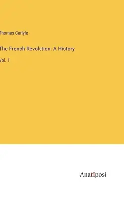 La Revolución Francesa: A History: Tomo 1 - The French Revolution: A History: Vol. 1