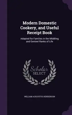 Cocina doméstica moderna y recetario útil: Adaptado a las familias de clase media y alta - Modern Domestic Cookery, and Useful Receipt Book: Adapted for Families in the Middling and Genteel Ranks of Life