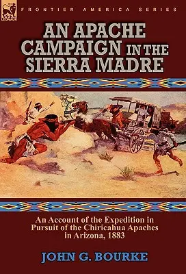 Campaña apache en Sierra Madre: relato de la expedición en persecución de los apaches chiricahuas en Arizona, 1883 - An Apache Campaign in the Sierra Madre: an Account of the Expedition in Pursuit of the Chiricahua Apaches in Arizona, 1883