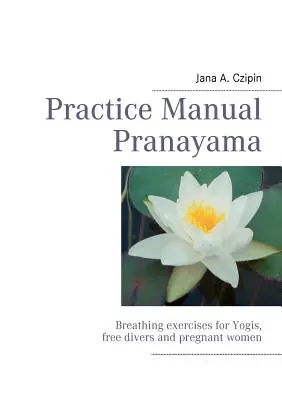 Manual de práctica Pranayama: Ejercicios de respiración para yoguis, apneístas y embarazadas - Practice Manual Pranayama: Breathing exercises for Yogis, free divers and pregnant women