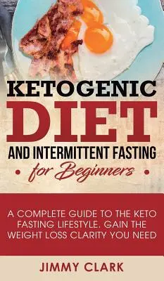 Dieta Cetogénica y Ayuno Intermitente para Principiantes: Una Guía Completa para el Estilo de Vida de Ayuno Keto Obtén la Claridad que Necesitas para Perder Peso - Ketogenic Diet and Intermittent Fasting for Beginners: A Complete Guide to the Keto Fasting Lifestyle Gain the Weight Loss Clarity You Need