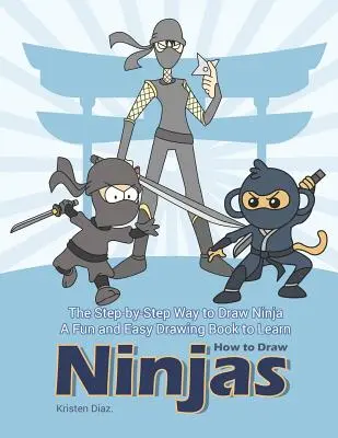 La Manera de Dibujar Ninjas Paso a Paso: Un Libro de Dibujo Fácil y Divertido para Aprender a Dibujar Ninjas - The Step-by-Step Way to Draw Ninja: A Fun and Easy Drawing Book to Learn How to Draw Ninjas