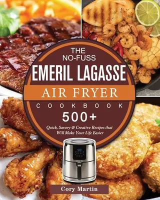 The No-Fuss Emeril Lagasse Air Fryer Cookbook: 500+ recetas rápidas, sabrosas y creativas que le harán la vida más fácil - The No-Fuss Emeril Lagasse Air Fryer Cookbook: 500+ Quick, Savory & Creative Recipes that Will Make Your Life Easier