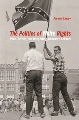 La política de los derechos de los blancos: Raza, justicia e integración de las escuelas de Alabama - Politics of White Rights: Race, Justice, and Integrating Alabama's Schools
