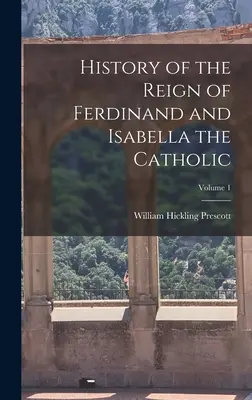 Historia del reinado de Fernando y de Isabel la Católica; Tomo 1 - History of the Reign of Ferdinand and Isabella the Catholic; Volume 1