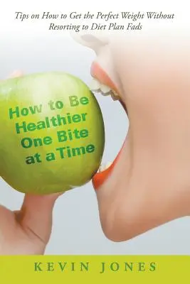 Cómo ser más saludable bocado a bocado: Consejos para conseguir el peso perfecto sin recurrir a las modas de los planes dietéticos - How to Be Healthier One Bite at a Time: Tips on How to Get the Perfect Weight without Resorting to Diet Plan Fads